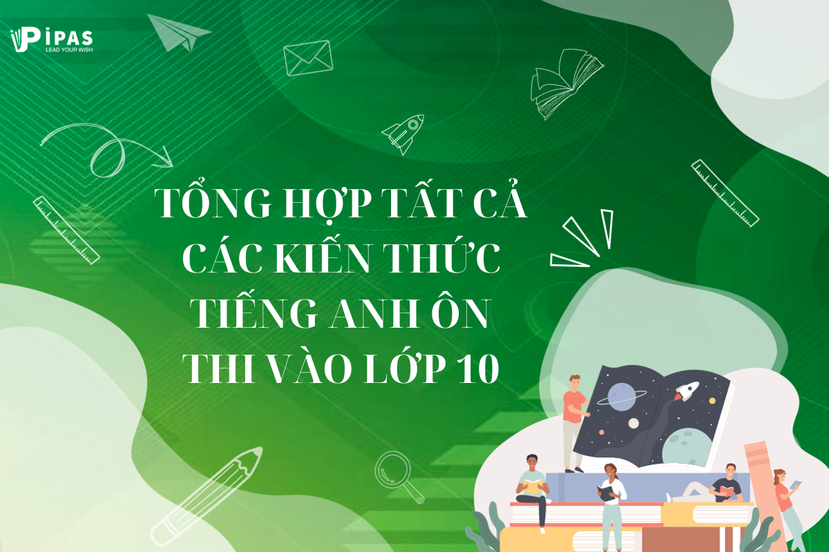 TỔNG HỢP TẤT CẢ CÁC KIẾN THỨC TIẾNG ANH ÔN THI VÀO LỚP 10